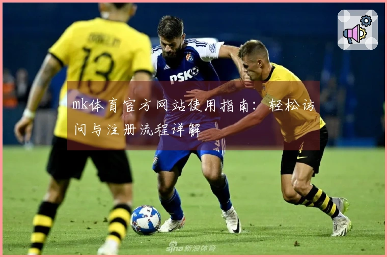 mk体育官方网站使用指南：轻松访问与注册流程详解