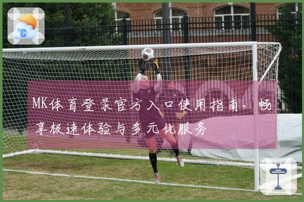 MK体育登录官方入口使用指南，畅享极速体验与多元化服务