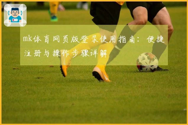 mk体育网页版登录使用指南：便捷注册与操作步骤详解