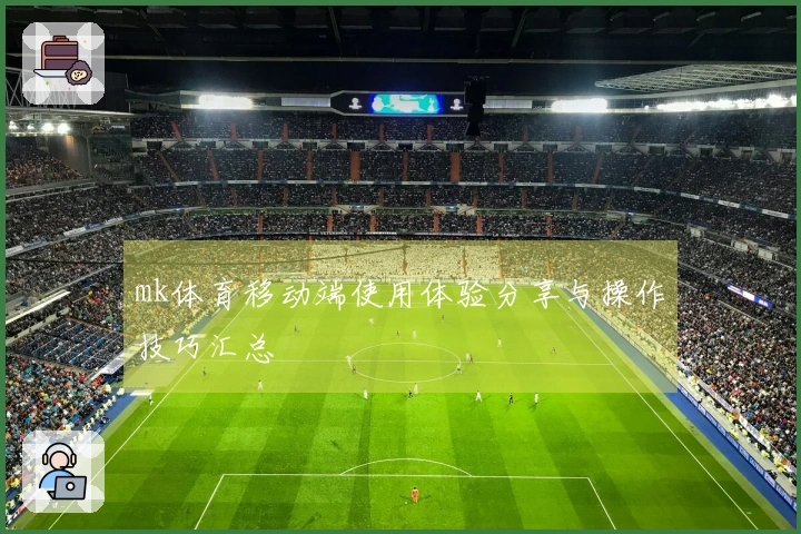 mk体育移动端使用体验分享与操作技巧汇总