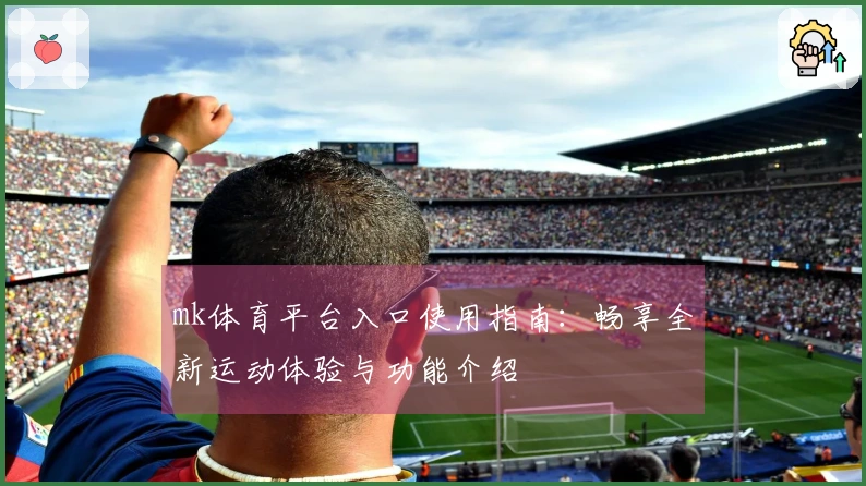 mk体育平台入口使用指南：畅享全新运动体验与功能介绍