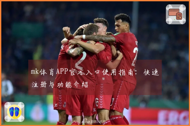 mk体育APP官方入口使用指南：快速注册与功能介绍