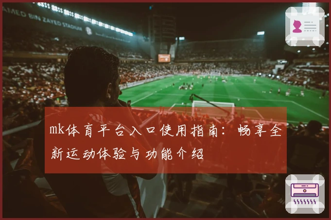 mk体育平台入口使用指南：畅享全新运动体验与功能介绍