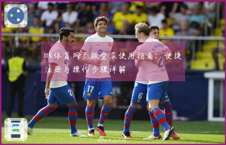 mk体育网页版登录使用指南：便捷注册与操作步骤详解