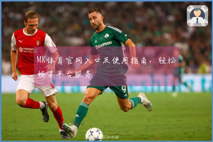 MK体育官网入口及使用指南，轻松畅享平台服务