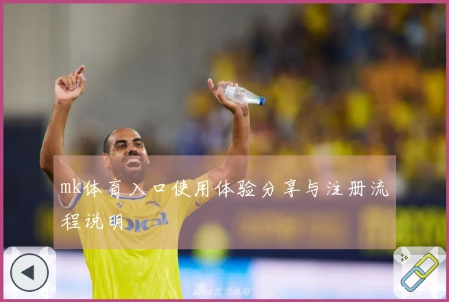 mk体育入口使用体验分享与注册流程说明