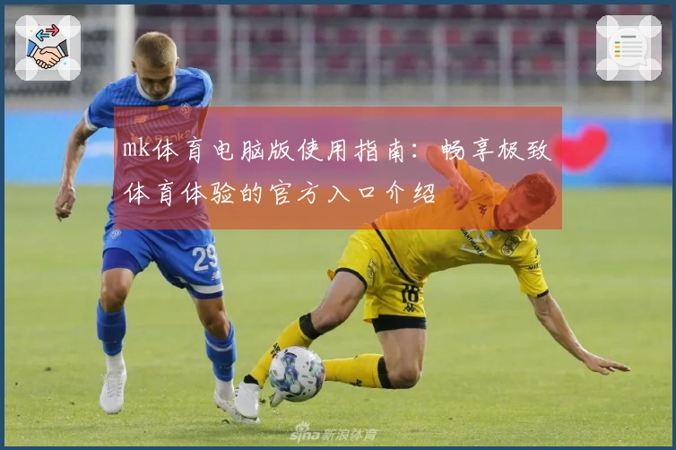mk体育电脑版使用指南：畅享极致体育体验的官方入口介绍