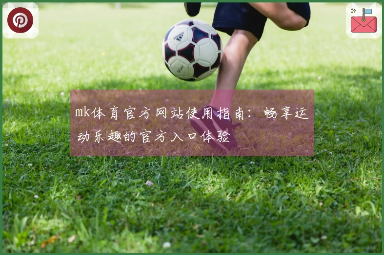 mk体育官方网站使用指南：畅享运动乐趣的官方入口体验