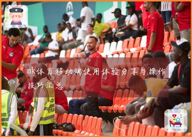 mk体育移动端使用体验分享与操作技巧汇总