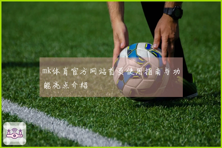 mk体育官方网站首页使用指南与功能亮点介绍